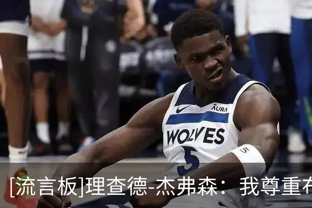 [流言板]理查德-杰弗森：我尊重布朗，他没有在镜头前装作一切都没事